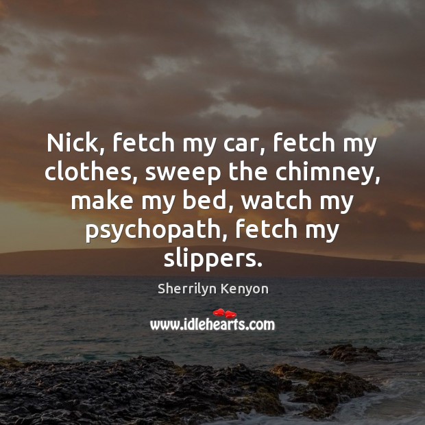 Nick, fetch my car, fetch my clothes, sweep the chimney, make my Sherrilyn Kenyon Picture Quote