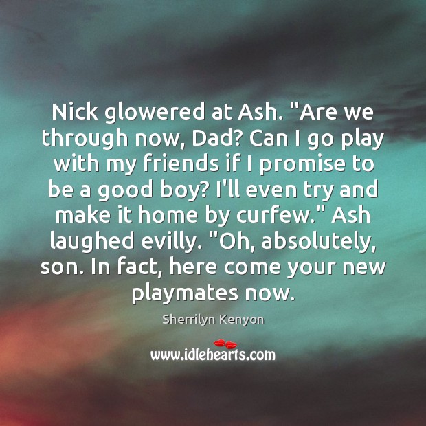 Nick glowered at Ash. “Are we through now, Dad? Can I go Promise Quotes Image