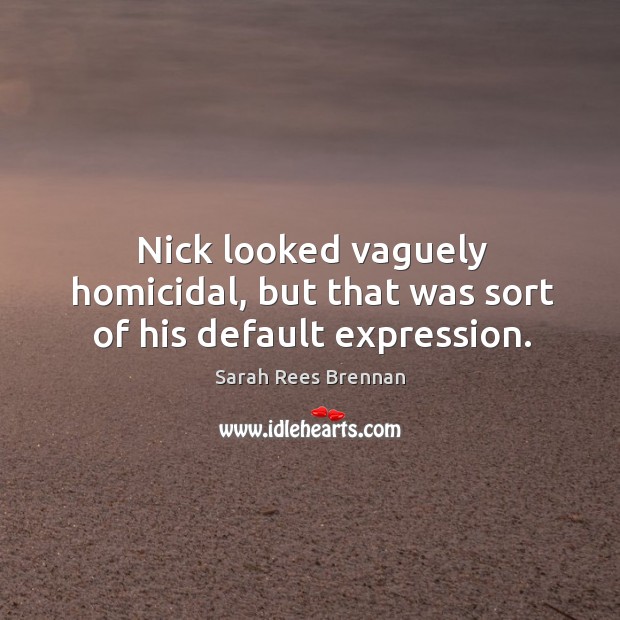 Nick looked vaguely homicidal, but that was sort of his default expression. Sarah Rees Brennan Picture Quote