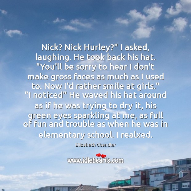 Nick? Nick Hurley?” I asked, laughing. He took back his hat. “You’ll Elizabeth Chandler Picture Quote