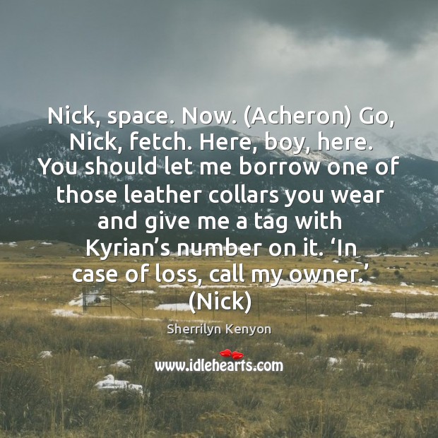 Nick, space. Now. (Acheron) Go, Nick, fetch. Here, boy, here. You should Image