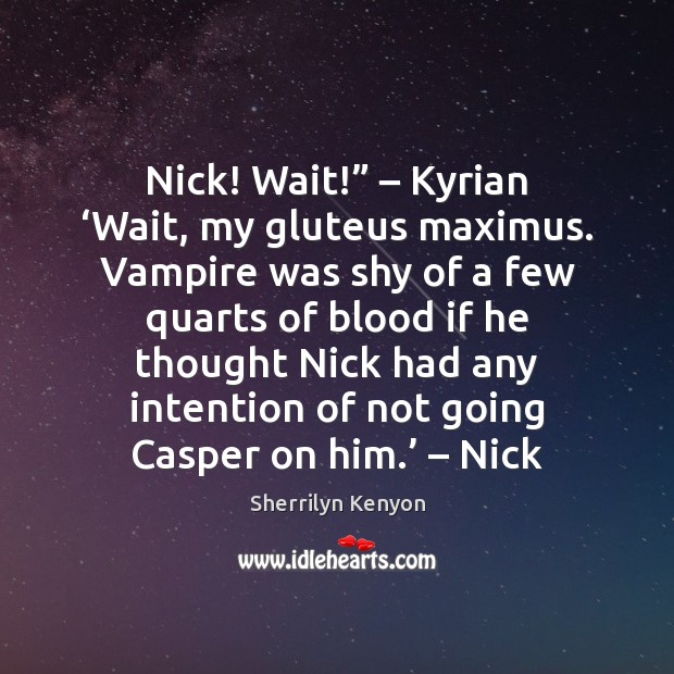 Nick! Wait!” – Kyrian ‘Wait, my gluteus maximus. Vampire was shy of a Sherrilyn Kenyon Picture Quote