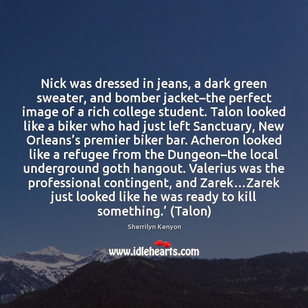 Nick was dressed in jeans, a dark green sweater, and bomber jacket– Sherrilyn Kenyon Picture Quote