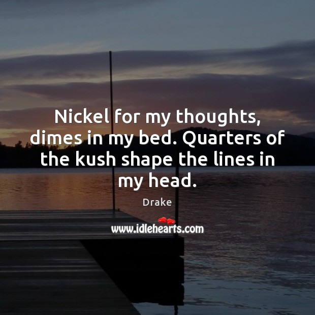 Nickel for my thoughts, dimes in my bed. Quarters of the kush shape the lines in my head. Drake Picture Quote