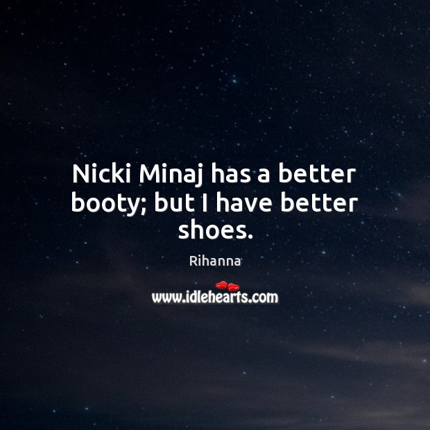 Nicki Minaj has a better booty; but I have better shoes. Rihanna Picture Quote