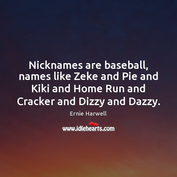 Nicknames are baseball, names like Zeke and Pie and Kiki and Home Ernie Harwell Picture Quote