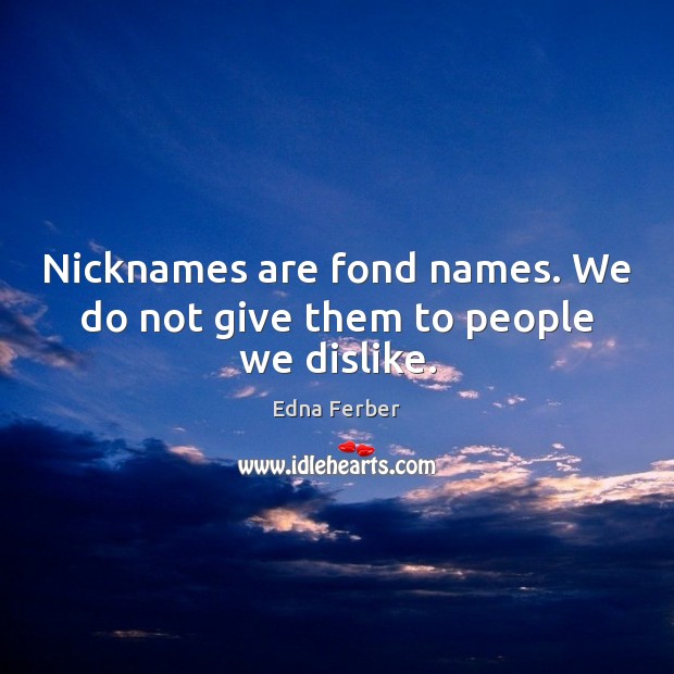Nicknames are fond names. We do not give them to people we dislike. Edna Ferber Picture Quote