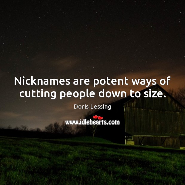 Nicknames are potent ways of cutting people down to size. Doris Lessing Picture Quote