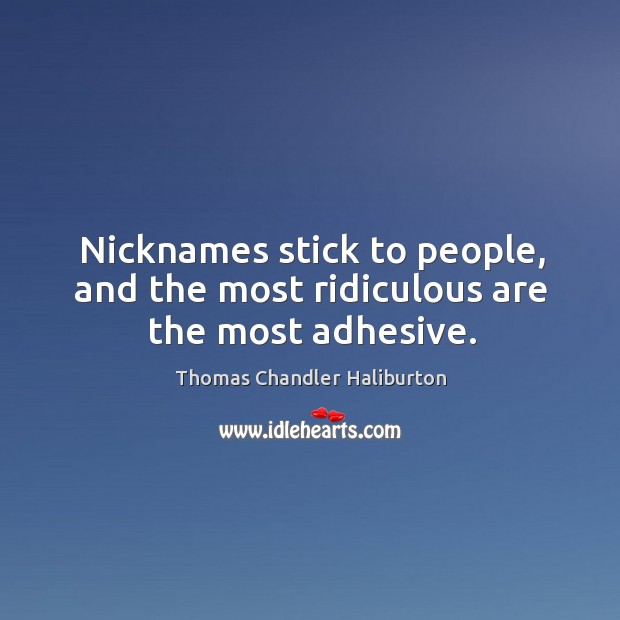 Nicknames stick to people, and the most ridiculous are the most adhesive. Thomas Chandler Haliburton Picture Quote