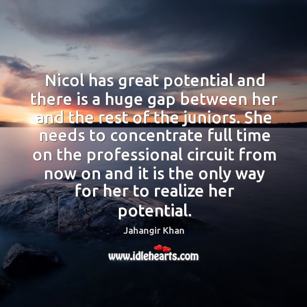 Nicol has great potential and there is a huge gap between her and the rest of the juniors. Jahangir Khan Picture Quote