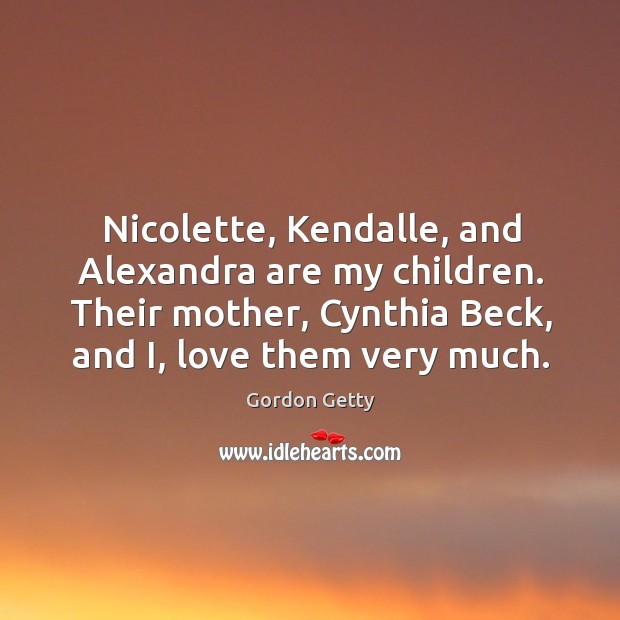 Nicolette, kendalle, and alexandra are my children. Gordon Getty Picture Quote