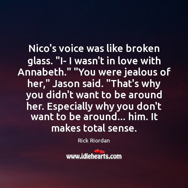Nico’s voice was like broken glass. “I- I wasn’t in love with Rick Riordan Picture Quote