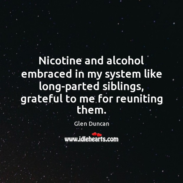 Nicotine and alcohol embraced in my system like long-parted siblings, grateful to Image