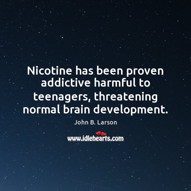 Nicotine has been proven addictive harmful to teenagers, threatening normal brain development. John B. Larson Picture Quote