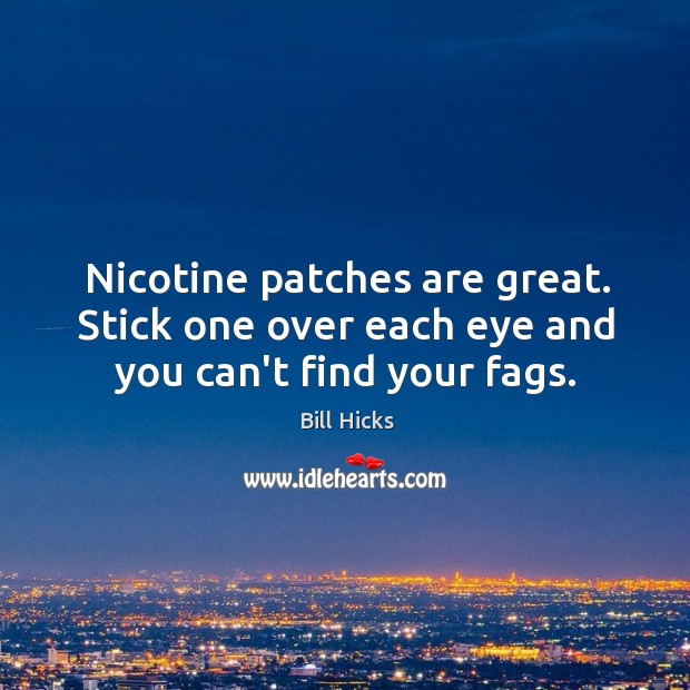 Nicotine patches are great. Stick one over each eye and you can’t find your fags. Bill Hicks Picture Quote