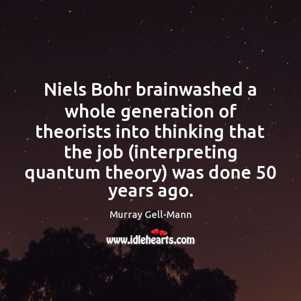 Niels Bohr brainwashed a whole generation of theorists into thinking that the Murray Gell-Mann Picture Quote