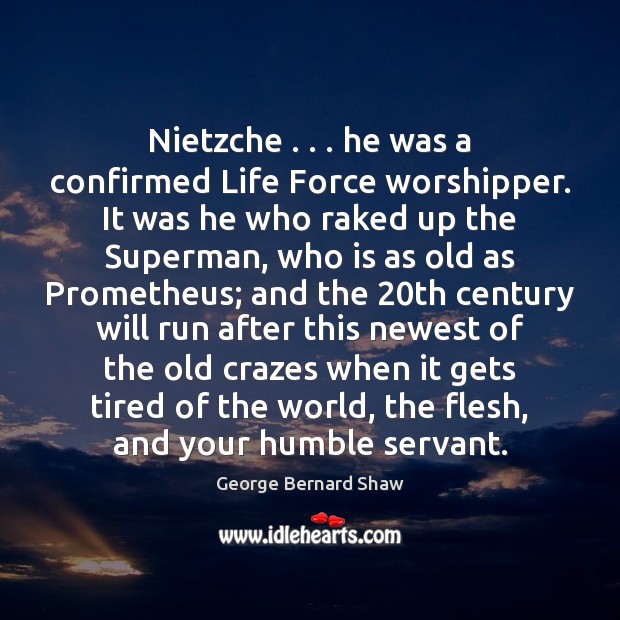 Nietzche . . . he was a confirmed Life Force worshipper. It was he who George Bernard Shaw Picture Quote