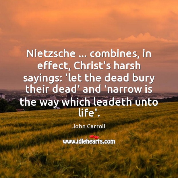 Nietzsche … combines, in effect, Christ’s harsh sayings: ‘let the dead bury their John Carroll Picture Quote