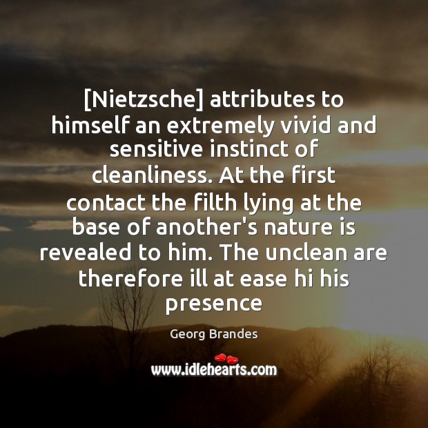 [Nietzsche] attributes to himself an extremely vivid and sensitive instinct of cleanliness. Georg Brandes Picture Quote