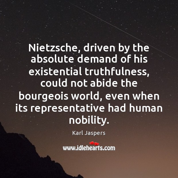 Nietzsche, driven by the absolute demand of his existential truthfulness, could not Karl Jaspers Picture Quote