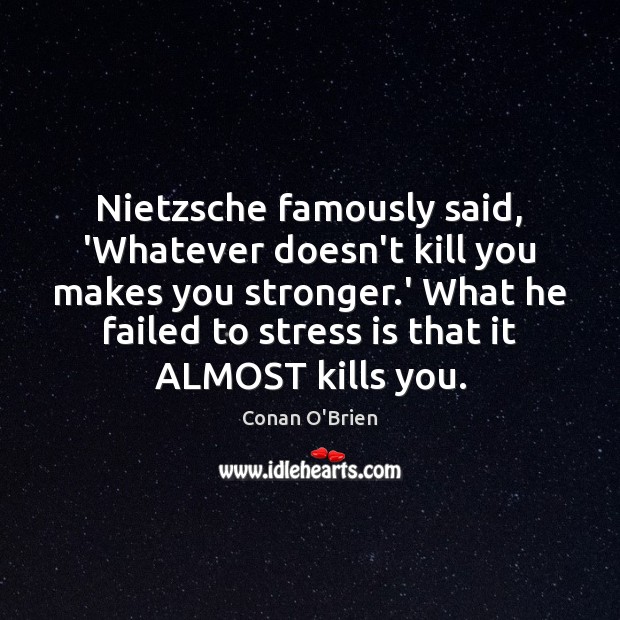 Nietzsche famously said, ‘Whatever doesn’t kill you makes you stronger.’ What Conan O’Brien Picture Quote