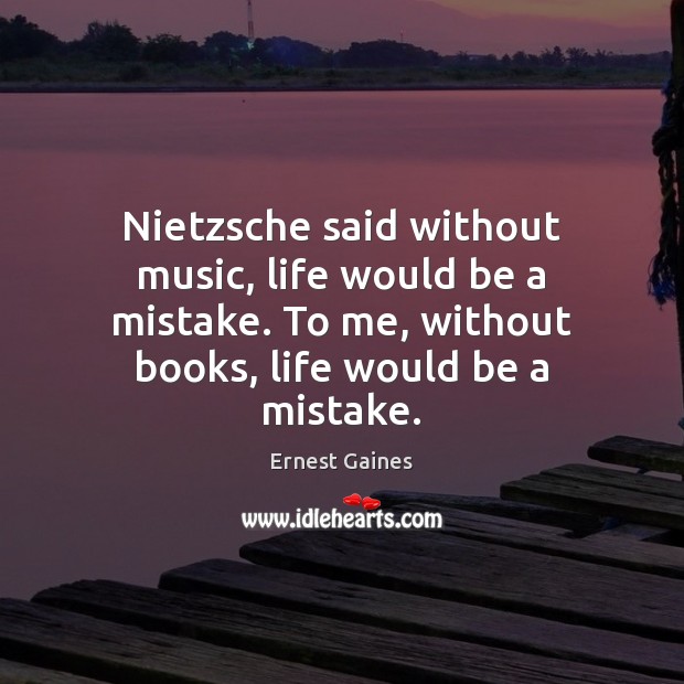 Nietzsche said without music, life would be a mistake. To me, without Ernest Gaines Picture Quote