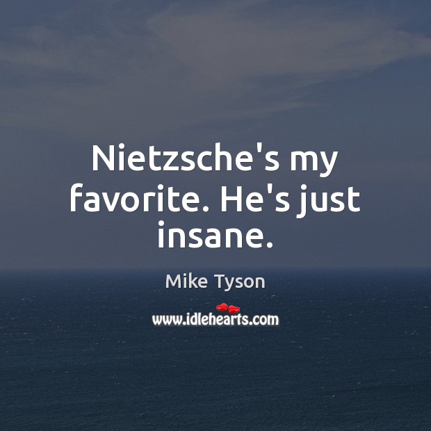 Nietzsche’s my favorite. He’s just insane. Mike Tyson Picture Quote