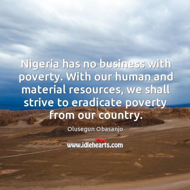 Nigeria has no business with poverty. With our human and material resources Olusegun Obasanjo Picture Quote