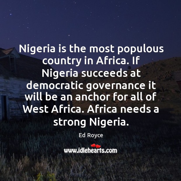Nigeria is the most populous country in africa. If nigeria succeeds at democratic governance it will Ed Royce Picture Quote
