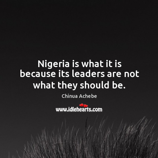 Nigeria is what it is because its leaders are not what they should be. Image