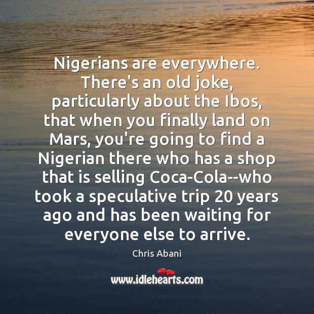 Nigerians are everywhere. There’s an old joke, particularly about the Ibos, that Image