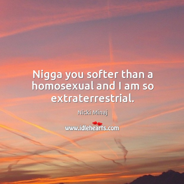 Nigga you softer than a homosexual and I am so extraterrestrial. Nicki Minaj Picture Quote