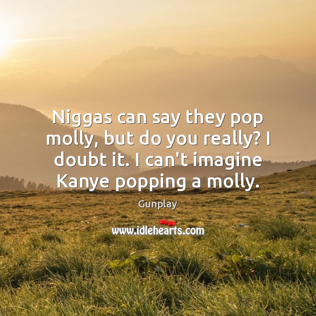 Niggas can say they pop molly, but do you really? I doubt Image