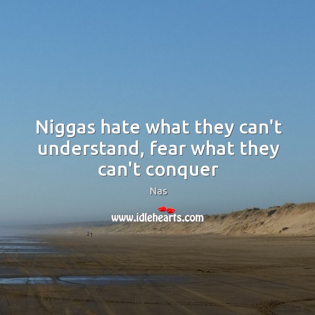 Niggas hate what they can’t understand, fear what they can’t conquer Nas Picture Quote