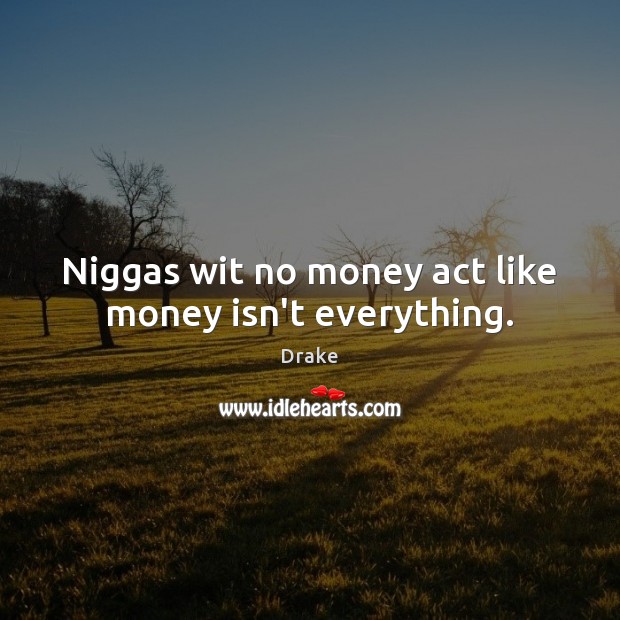 Niggas wit no money act like money isn’t everything. Image