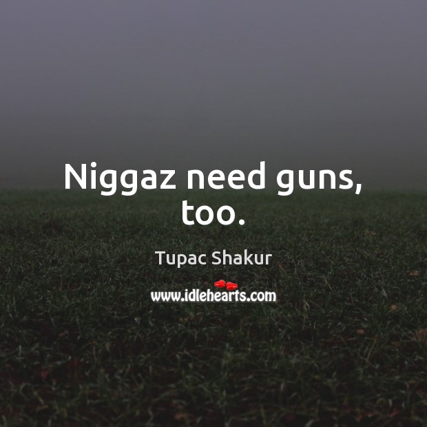 Niggaz need guns, too. Tupac Shakur Picture Quote