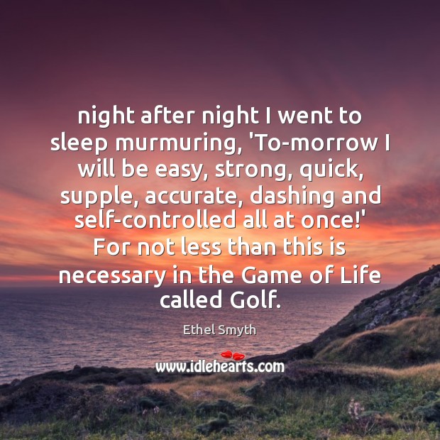 Night after night I went to sleep murmuring, ‘To-morrow I will be Ethel Smyth Picture Quote