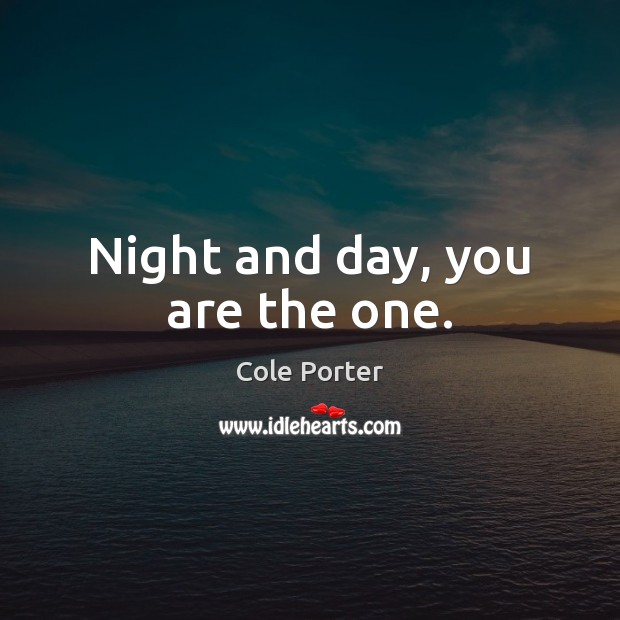 Night and day, you are the one. Cole Porter Picture Quote