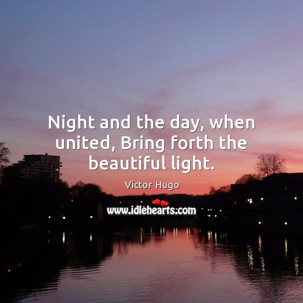 Night and the day, when united, Bring forth the beautiful light. Image