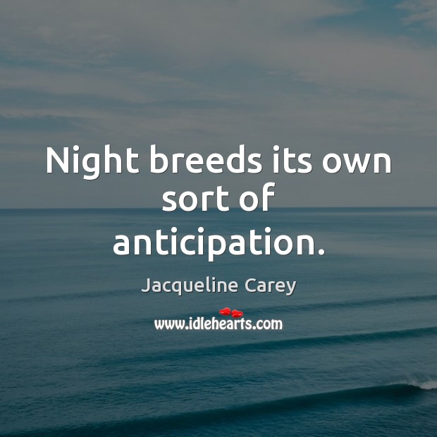 Night breeds its own sort of anticipation. Jacqueline Carey Picture Quote
