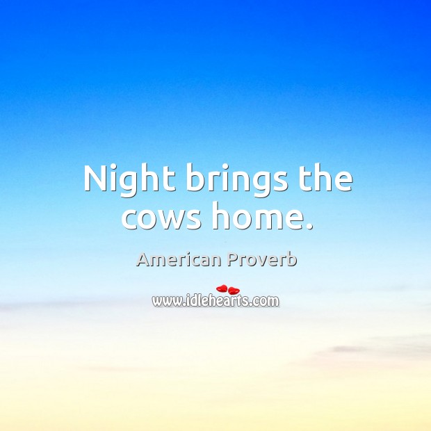 Night brings the cows home. American Proverbs Image