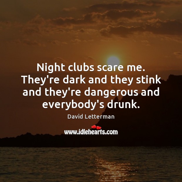 Night clubs scare me. They’re dark and they stink and they’re dangerous Image