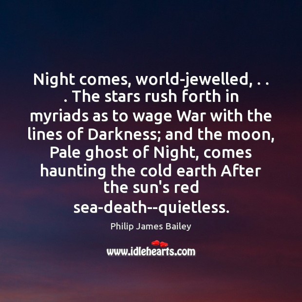 Night comes, world-jewelled, . . . The stars rush forth in myriads as to wage Philip James Bailey Picture Quote