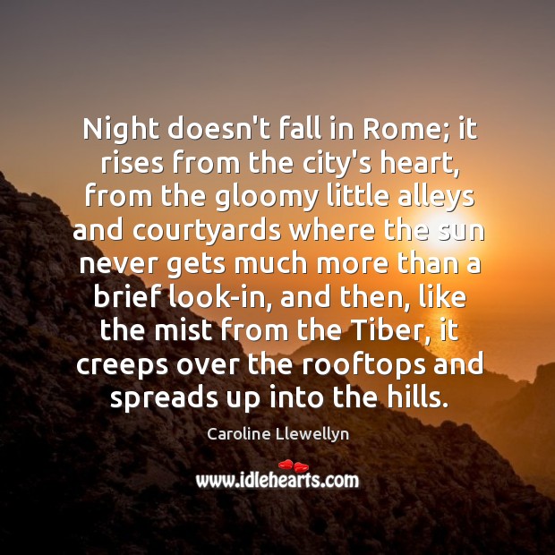 Night doesn’t fall in Rome; it rises from the city’s heart, from Caroline Llewellyn Picture Quote