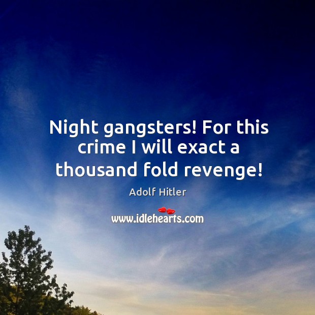 Night gangsters! For this crime I will exact a thousand fold revenge! Adolf Hitler Picture Quote