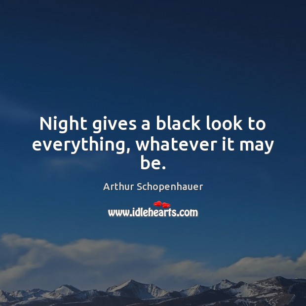 Night gives a black look to everything, whatever it may be. Arthur Schopenhauer Picture Quote