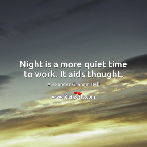 Night is a more quiet time to work. It aids thought. Alexander Graham Bell Picture Quote