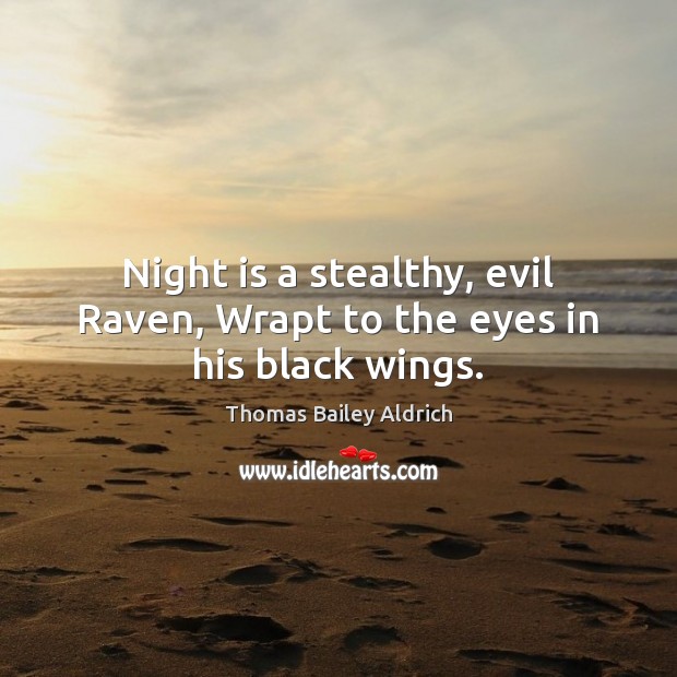 Night is a stealthy, evil Raven, Wrapt to the eyes in his black wings. Thomas Bailey Aldrich Picture Quote