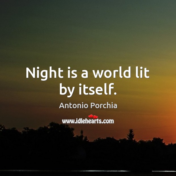 Night is a world lit by itself. Antonio Porchia Picture Quote
