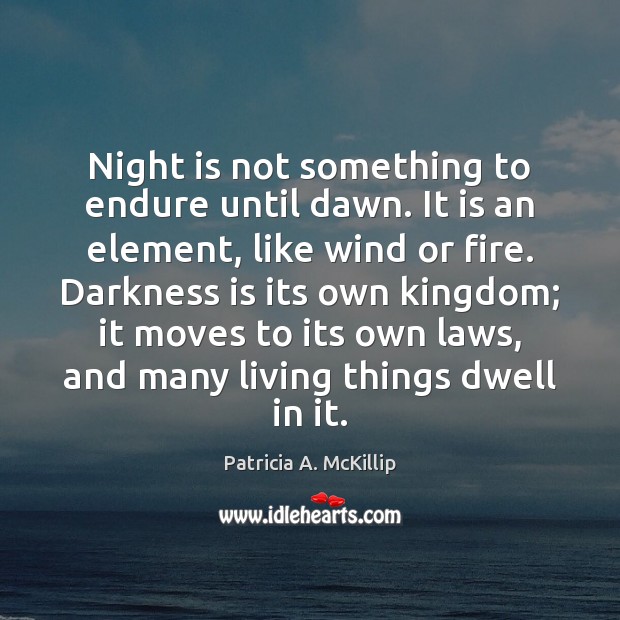Night is not something to endure until dawn. It is an element, Patricia A. McKillip Picture Quote